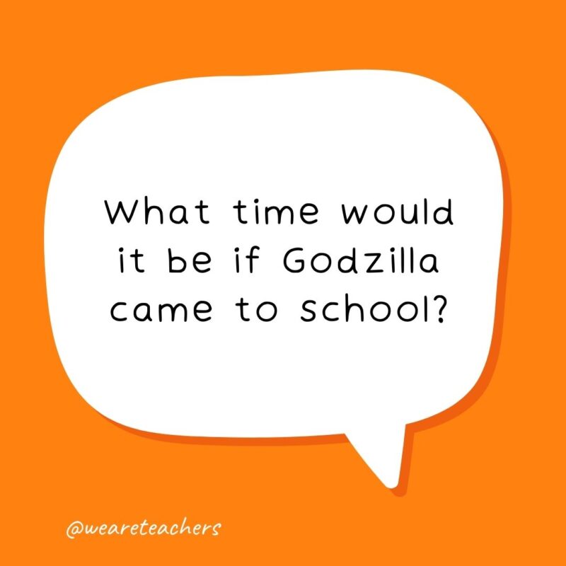 53 What time would it be if Godzilla came to school? Time to run!