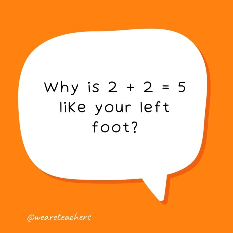 Why is 2 + 2 = 5 like your left foot? It’s not right. – school jokes for kids Why is 2 + 2 = 5 like your left foot? It’s not right. - school jokes for kids