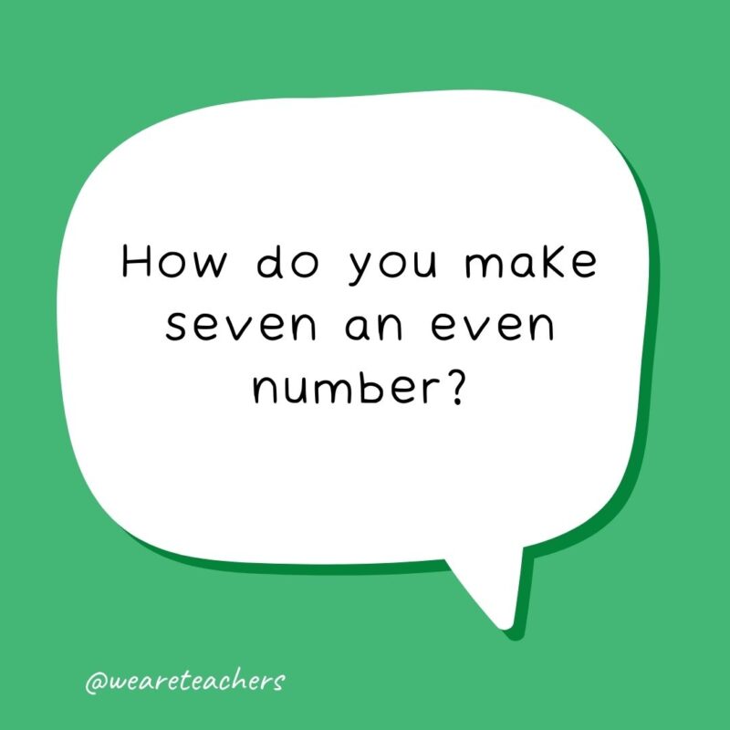 How do you make seven an even number? By removing the S. How do you make seven an even number? By removing the S.- school jokes for kids
