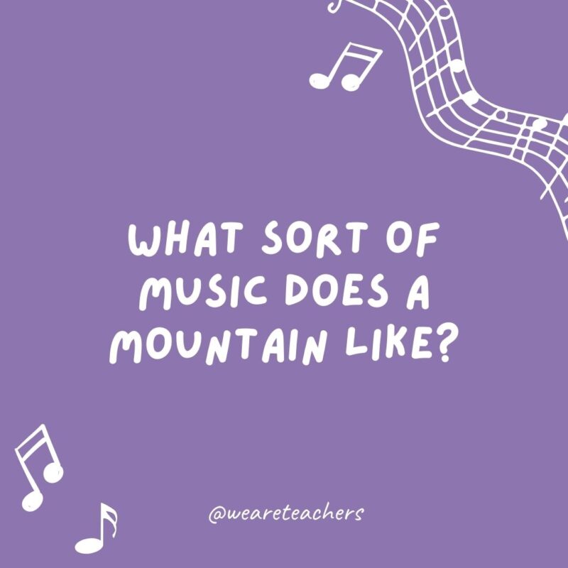 What sort of music does a mountain like? Rock. What sort of music does a mountain like? Rock.