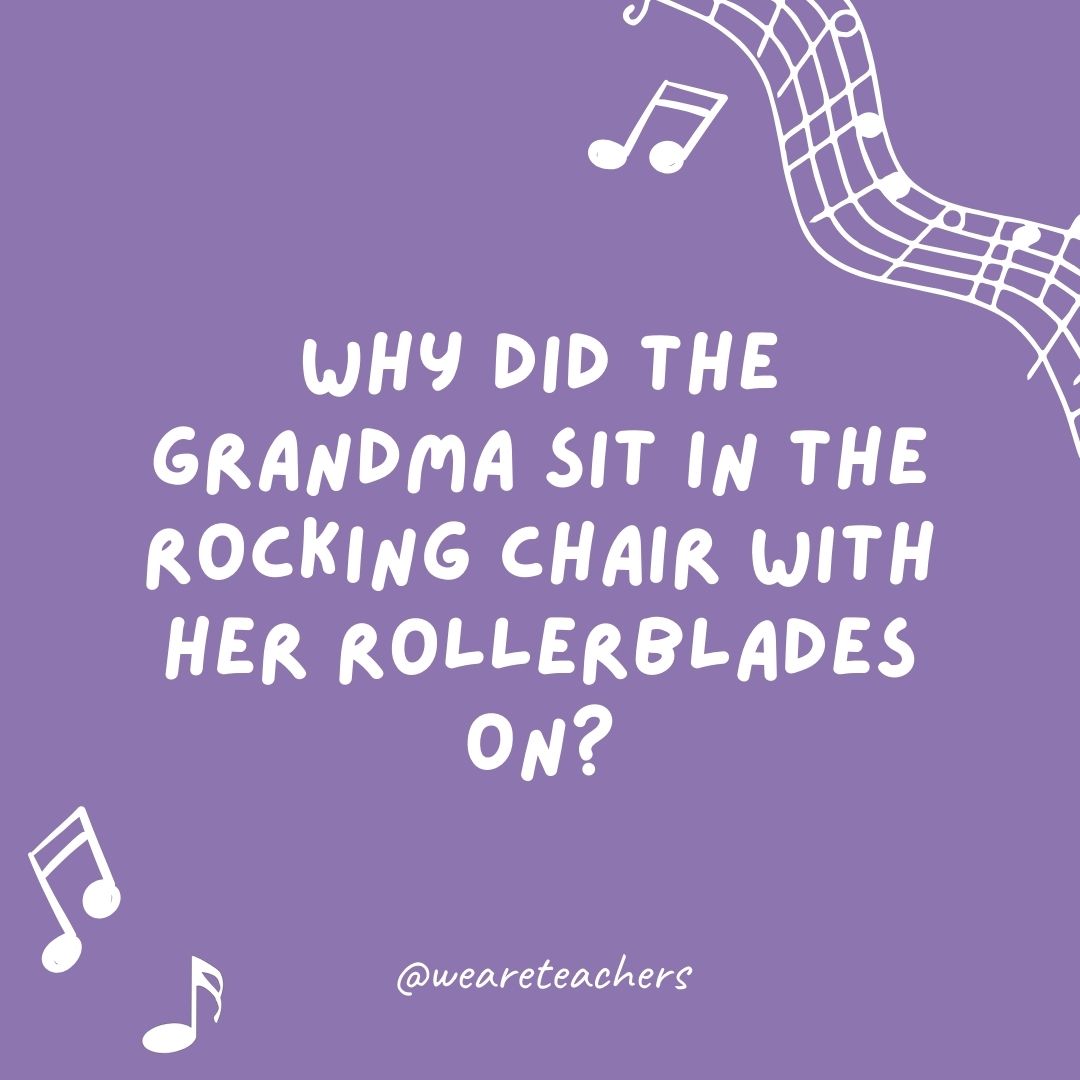 Why did the grandma sit in the rocking chair with her Rollerblades on? Why did the grandma sit in the rocking chair with her Rollerblades on?