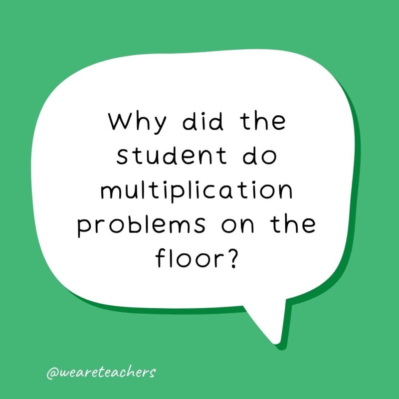 Why did the student do multiplication problems on the floor? Why did the student do multiplication problems on the floor?