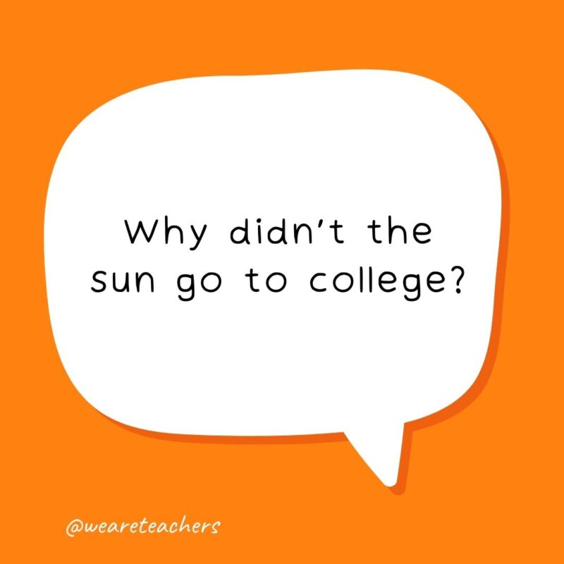 Why didn’t the sun go to college? Because it already has many degrees. Why didn’t the sun go to college? Because it already has many degrees.