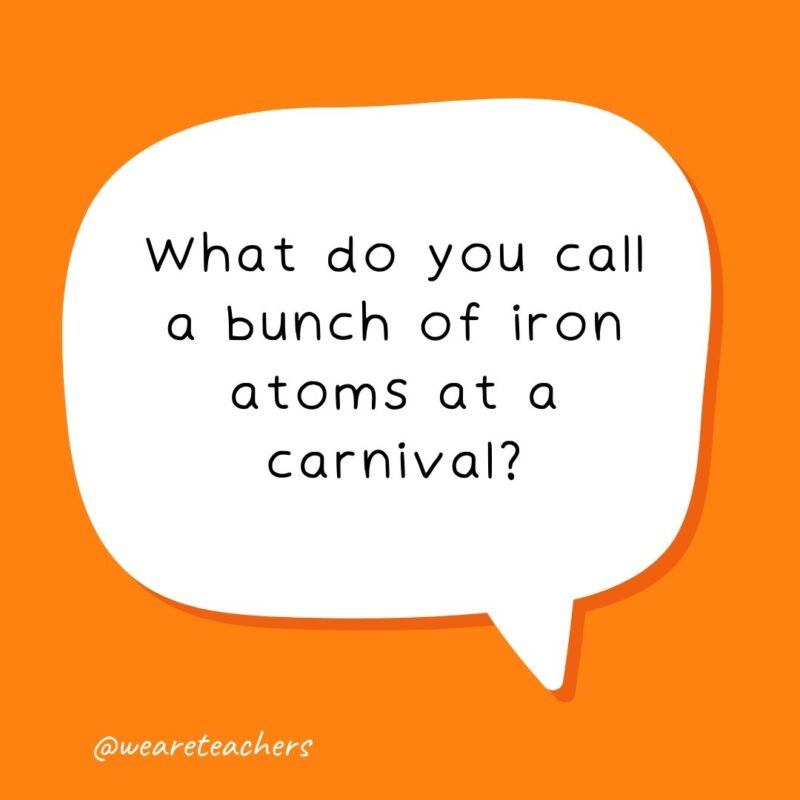 What do you call a bunch of iron atoms at a carnival? What do you call a bunch of iron atoms at a carnival?- school jokes for kids