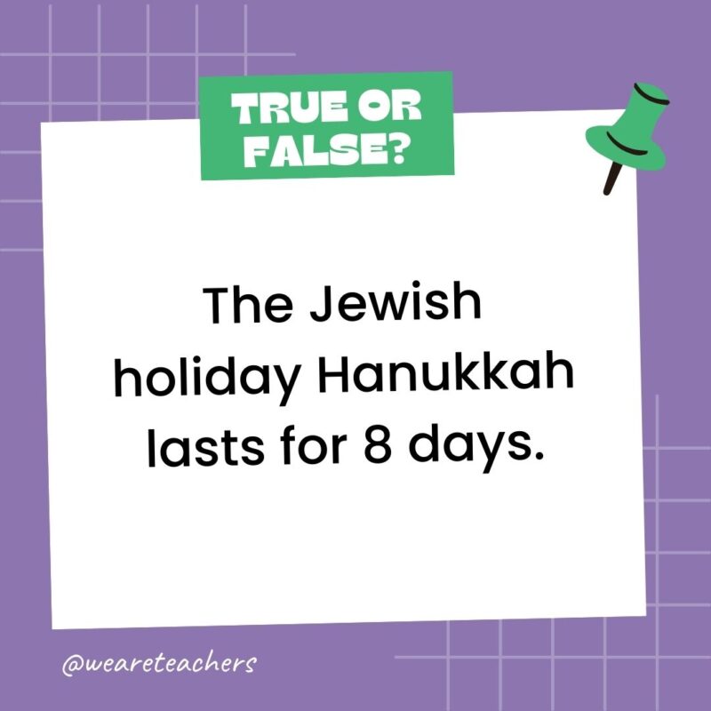 111. True or False: The Jewish holiday Hanukkah lasts for 8 days.- true or false questions 111. True or False: The Jewish holiday Hanukkah lasts for 8 days.- true or false questions
