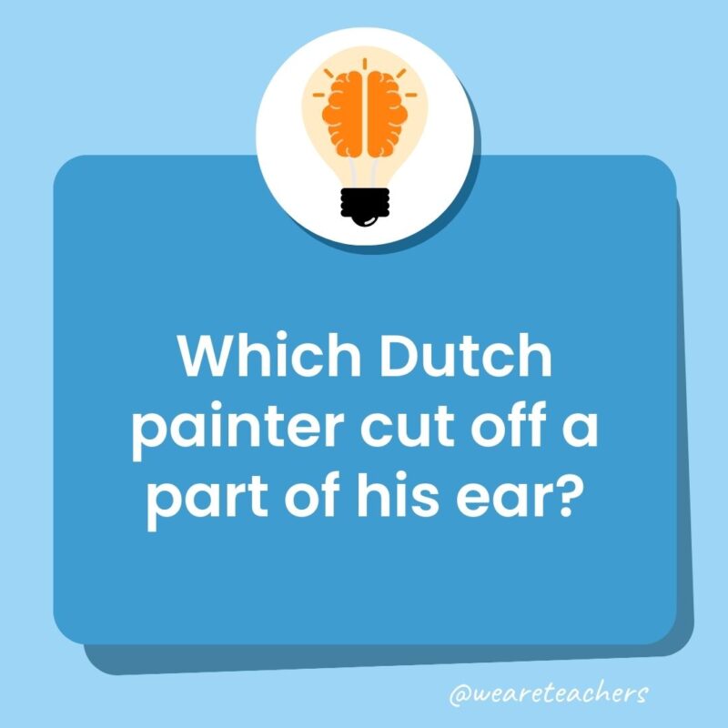 Which Dutch painter cut off a part of his ear? Which Dutch painter cut off a part of his ear?-trivia questions for kids