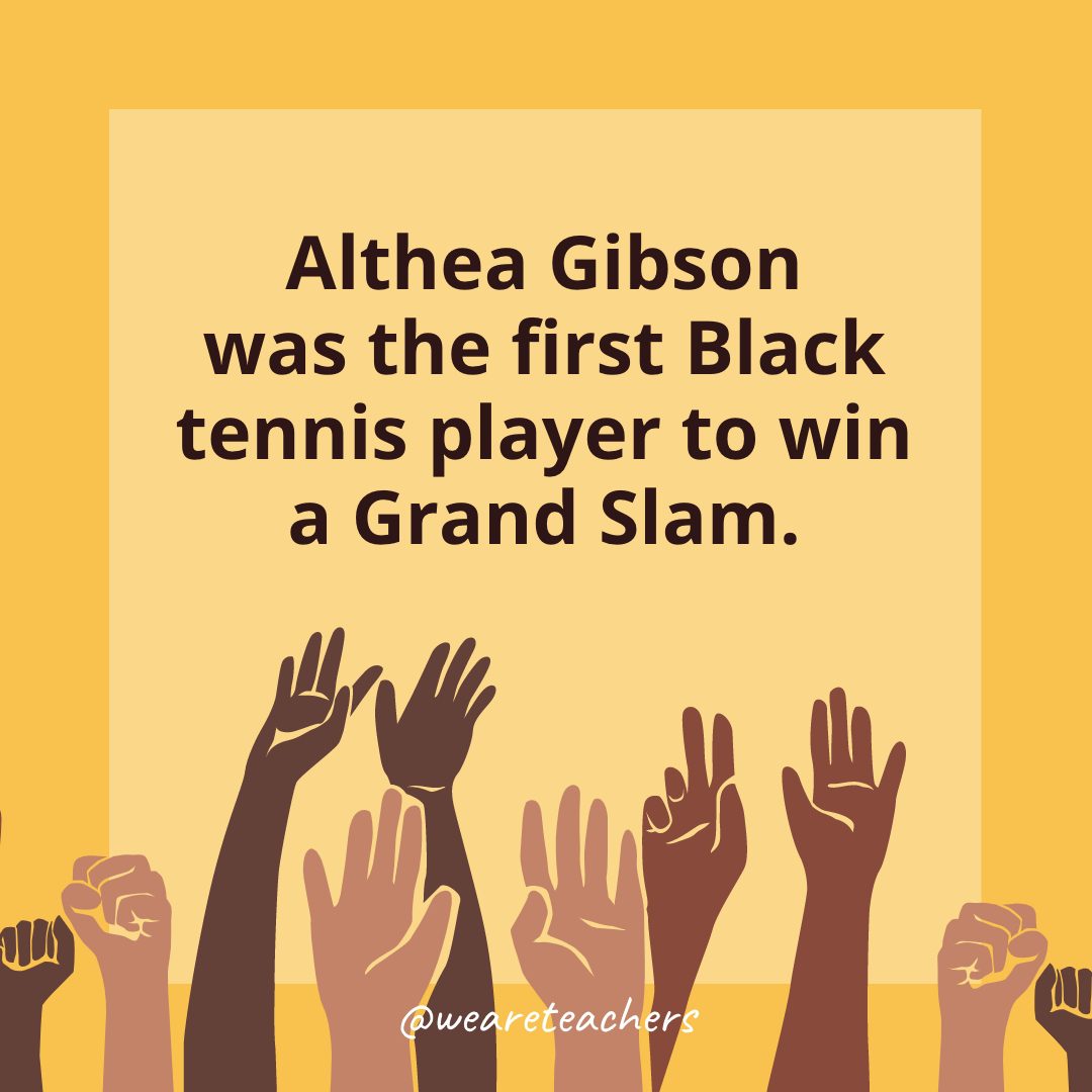 21 Althea Gibson was the first Black tennis player to win a Grand Slam.- Black History Month Facts