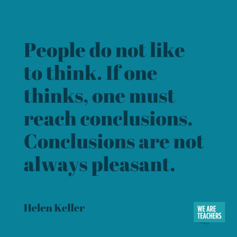 People do not like to think. If one thinks, one must reach conclusions. Conclusions are not always pleasant. People do not like to think. If one thinks, one must reach conclusions. Conclusions are not always pleasant.- helen keller quotes