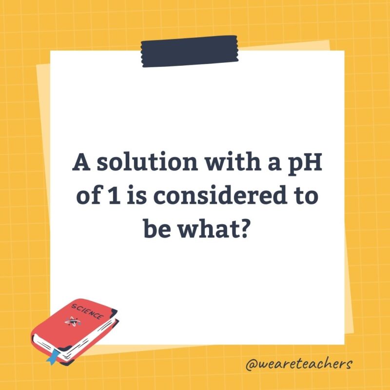 A solution with a pH of 1 is considered to be what? A solution with a pH of 1 is considered to be what?