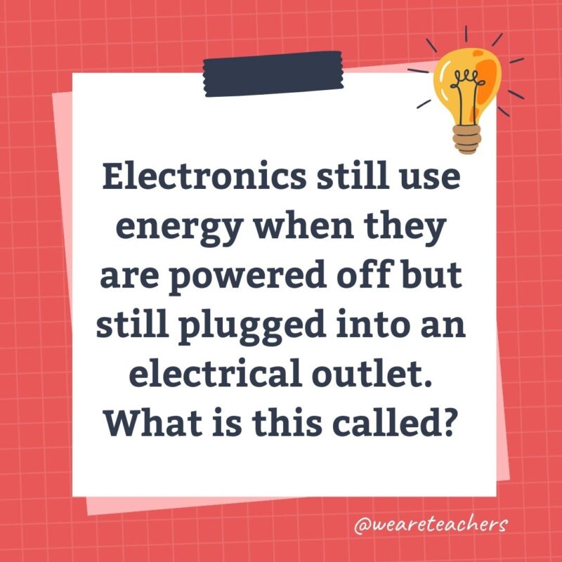 Electronics still use energy when they are powered off but still plugged into an electrical outlet. What is this called? Electronics still use energy when they are powered off but still plugged into an electrical outlet. What is this called?