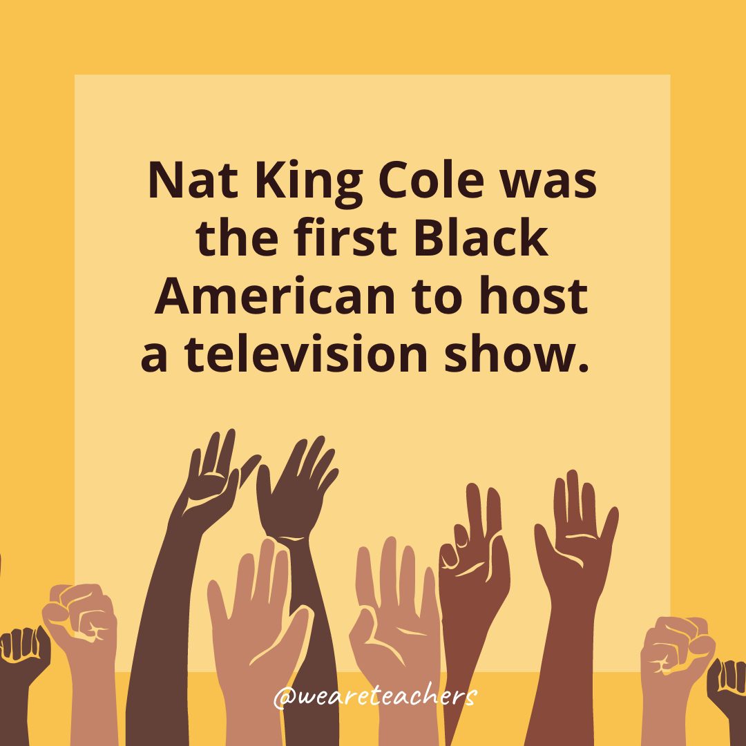 9 Nat King Cole was the first Black American to host a television show.