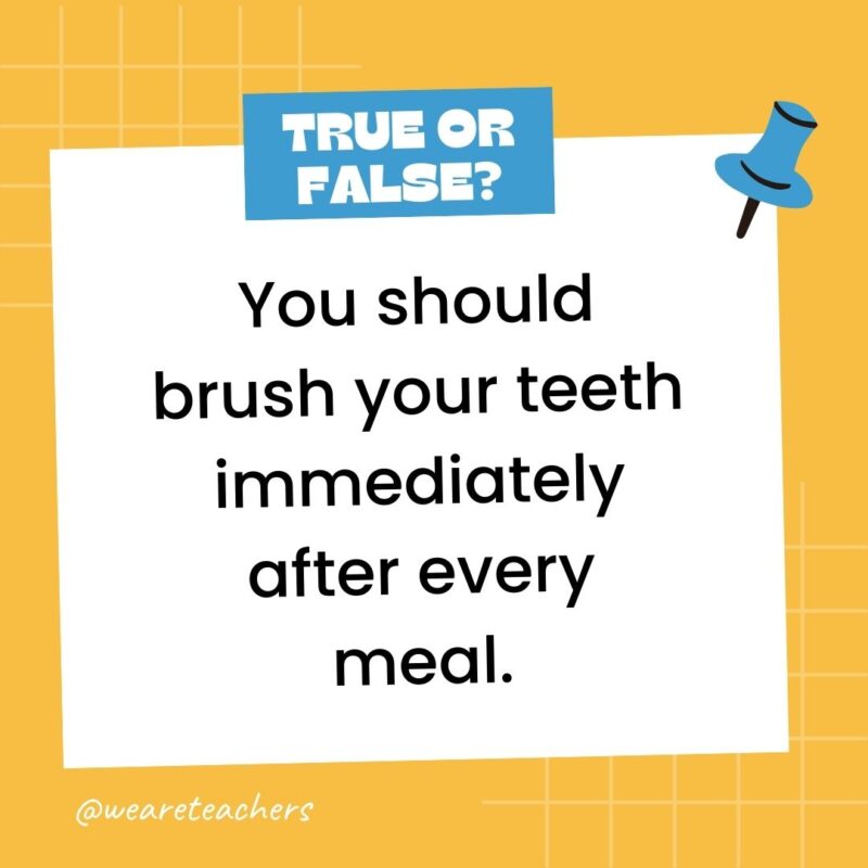 You should brush your teeth immediately after every meal.- true or false questions You should brush your teeth immediately after every meal.- true or false questions
