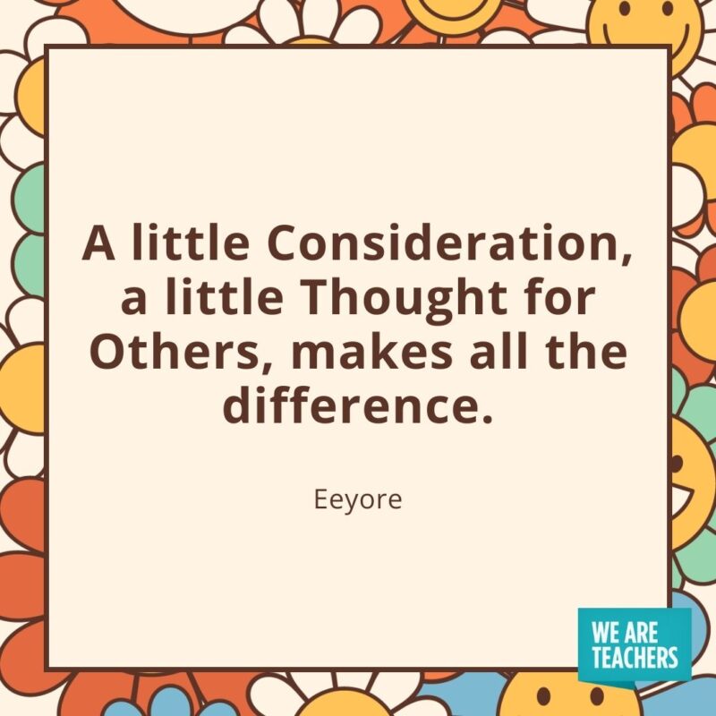 A little Consideration, a little Thought for Others, makes all the difference. —Eeyore A little Consideration, a little Thought for Others, makes all the difference. —Eeyore