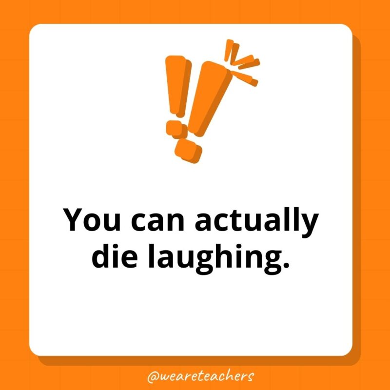 You can actually die laughing. You can actually die laughing.