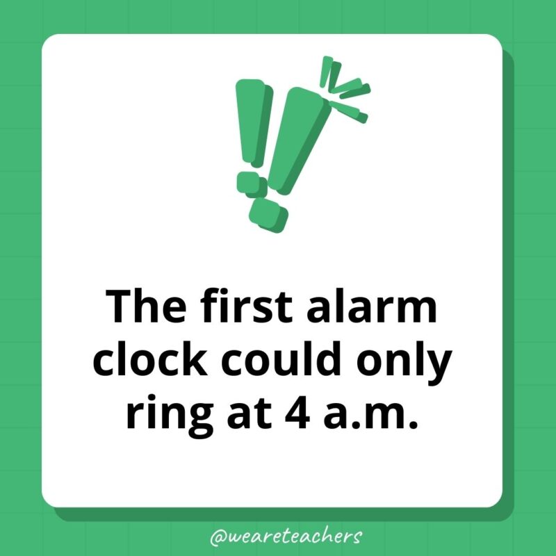 The first alarm clock could only ring at 4 a.m. The first alarm clock could only ring at 4 a.m.
