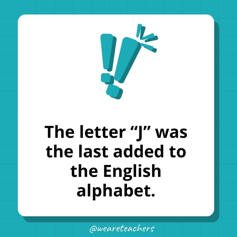The letter “J” was the last added to the English alphabet. The letter “J” was the last added to the English alphabet.