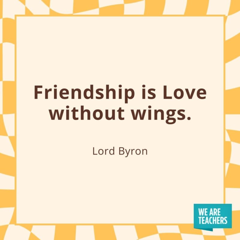 Friendship is Love without wings. —Lord Byron Friendship is Love without wings. —Lord Byron
