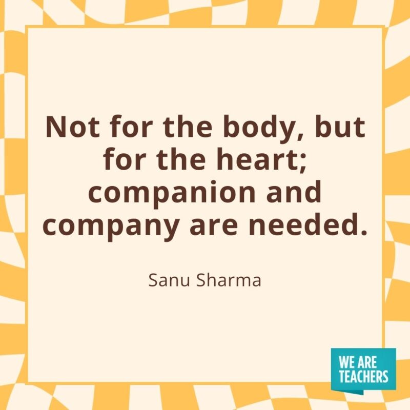 Not for the body, but for the heart; companion and company are needed. —Sanu Sharma Not for the body, but for the heart; companion and company are needed. —Sanu Sharma