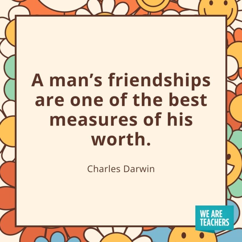 A man’s friendships are one of the best measures of his worth. —Charles Darwin A man's friendships are one of the best measures of his worth. —Charles Darwin