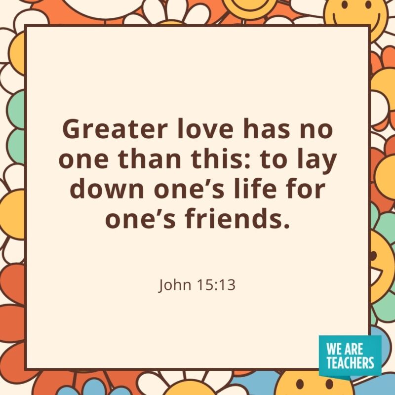 Greater love has no one than this: to lay down one’s life for one’s friends. —John 15:13 Greater love has no one than this: to lay down one’s life for one’s friends. —John 15:13- friendship quotes