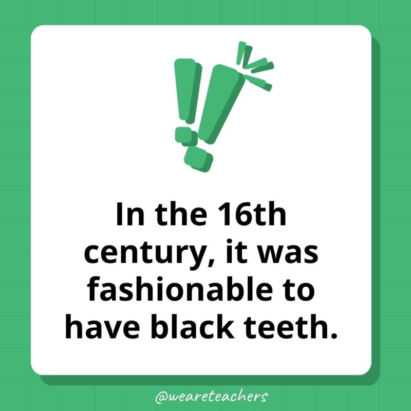 In the 16th century, it was fashionable to have black teeth.- weird fun facts In the 16th century, it was fashionable to have black teeth.- weird fun facts