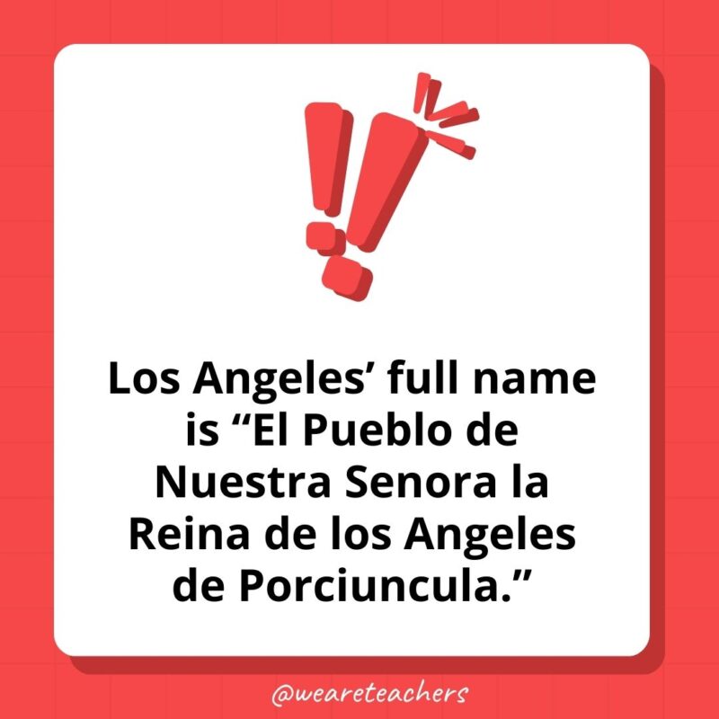 Los Angeles’ full name is “El Pueblo de Nuestra Senora la Reina de los Angeles de Porciuncula.” Los Angeles' full name is "El Pueblo de Nuestra Senora la Reina de los Angeles de Porciuncula."