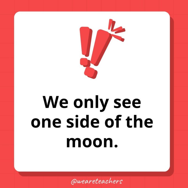 We only see one side of the moon. We only see one side of the moon.