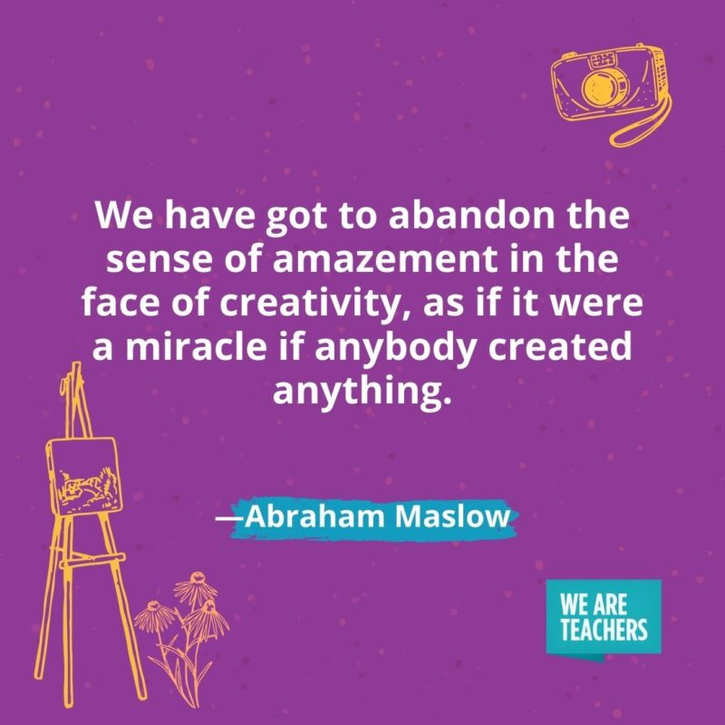 We have got to abandon the sense of amazement in the face of creativity, as if it were a miracle if anybody created anything. —Abraham Maslow
