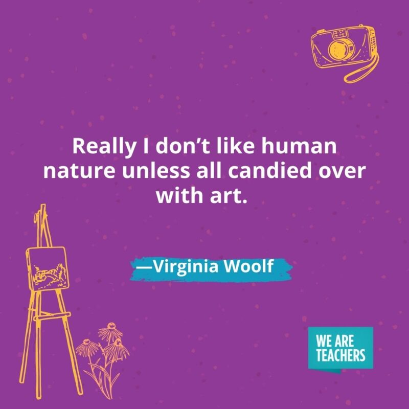  Really I don't like human nature unless all candied over with art. —Virginia Woolf