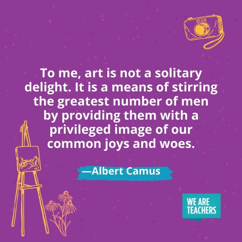 To me, art is not a solitary delight. It is a means of stirring the greatest number of men by providing them with a privileged image of our common joys and woes. —Albert Camus