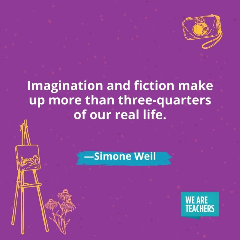Imagination and fiction make up more than three-quarters of our real life. —Simone Weil