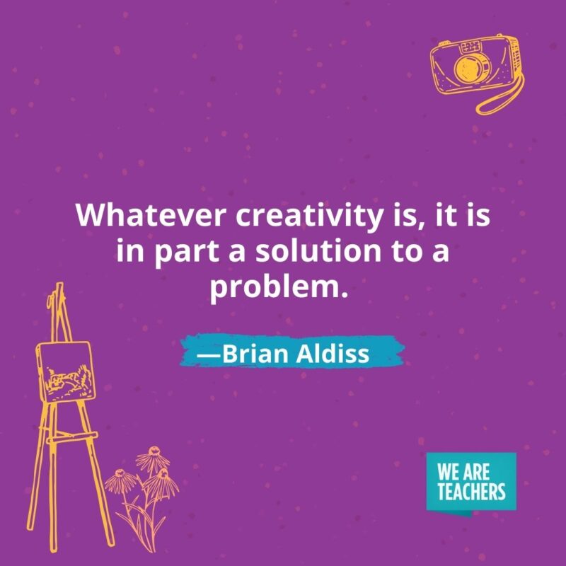Whatever creativity is, it is in part a solution to a problem. —Brian Aldiss 