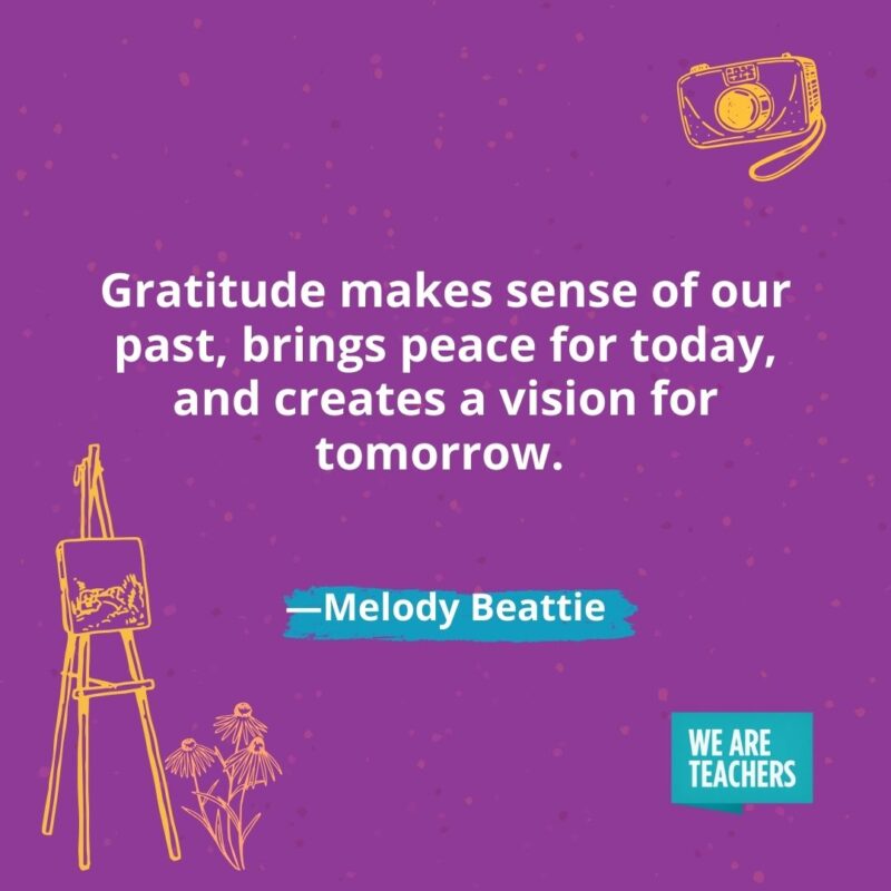 Gratitude makes sense of our past, brings peace for today, and creates a vision for tomorrow. —Melody Beattie- creativity quotes