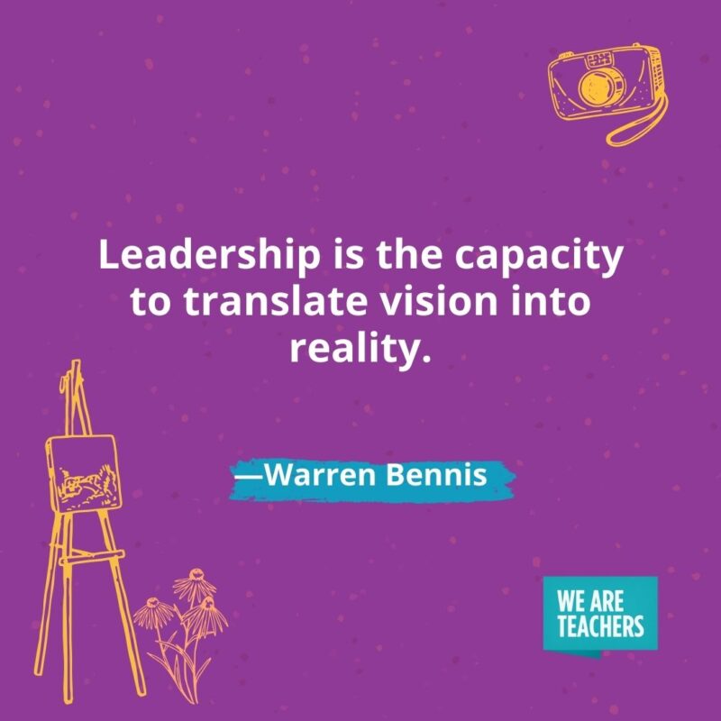 Leadership is the capacity to translate vision into reality. —Warren Bennis