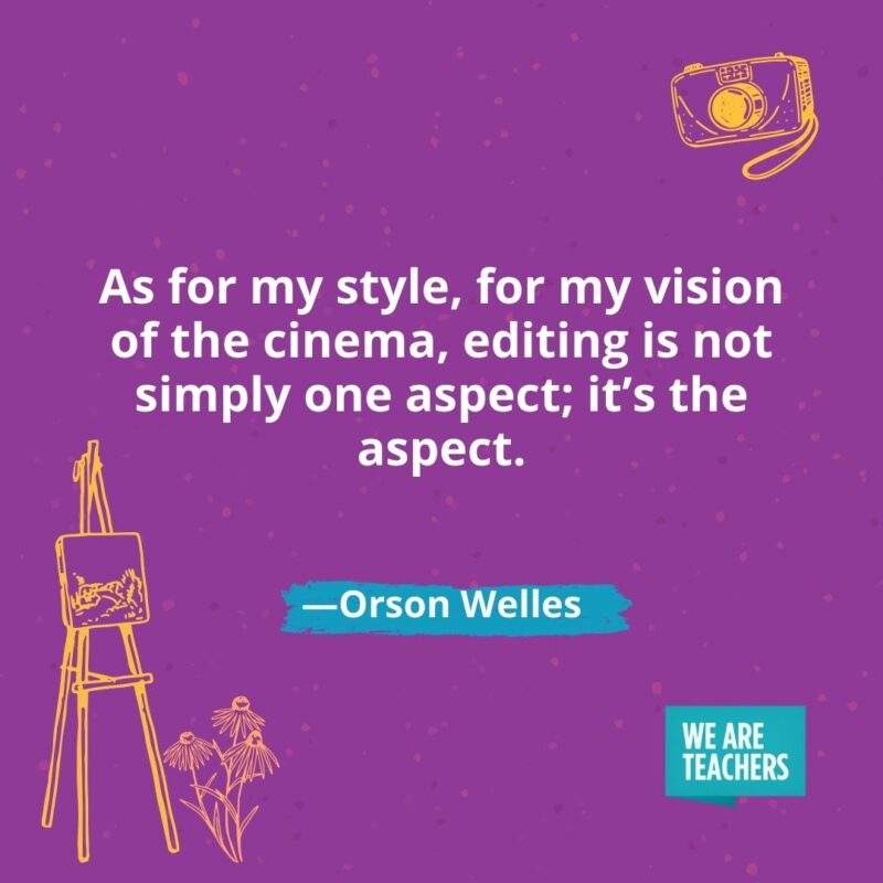 As for my style, for my vision of the cinema, editing is not simply one aspect; it's the aspect. —Orson Welles