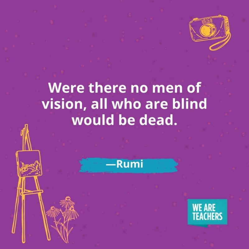 Were there no men of vision, all who are blind would be dead. —Rumi- creativity quotes