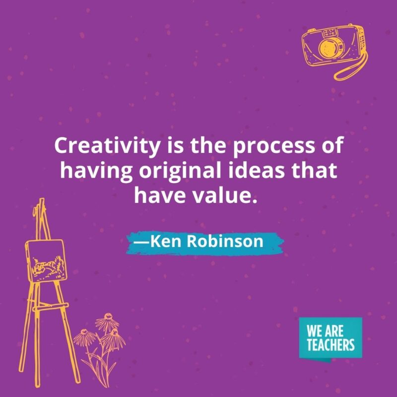 Creativity is the process of having original ideas that have value. —Ken Robinson