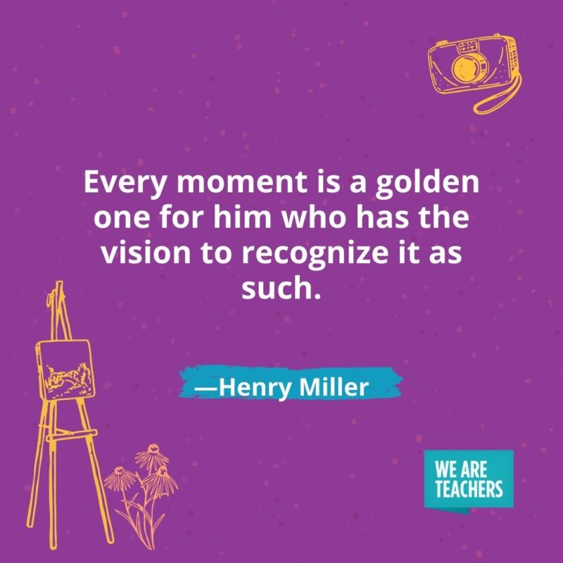 Every moment is a golden one for him who has the vision to recognize it as such. —Henry Miller- creativity quotes