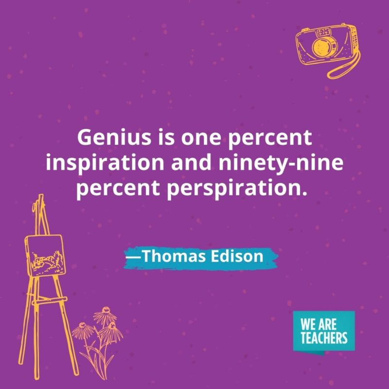 Genius is one percent inspiration and ninety-nine percent perspiration. —Thomas Edison- creativity quotes
