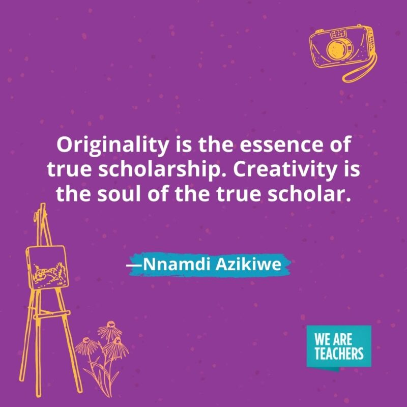 Originality is the essence of true scholarship. Creativity is the soul of the true scholar. —Nnamdi Azikiwe
