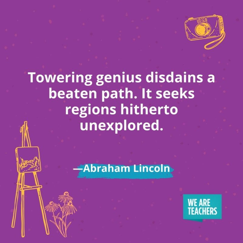 Towering genius disdains a beaten path. It seeks regions hitherto unexplored. —Abraham Lincoln- creativity quotes