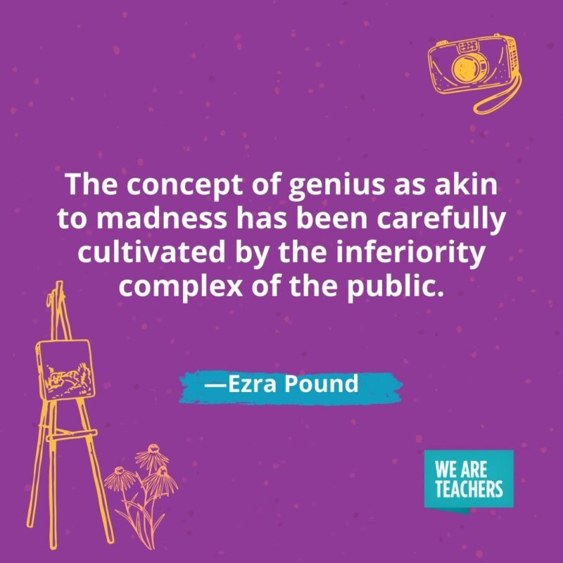 The concept of genius as akin to madness has been carefully cultivated by the inferiority complex of the public. —Ezra Pound- creativity quotes