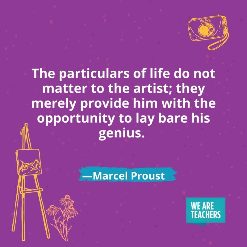 The particulars of life do not matter to the artist; they merely provide him with the opportunity to lay bare his genius. —Marcel Proust- creativity quotes