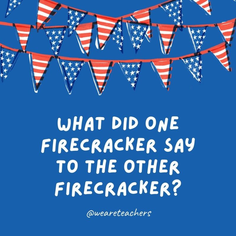 What did one firecracker say to the other firecracker? What did one firecracker say to the other firecracker?