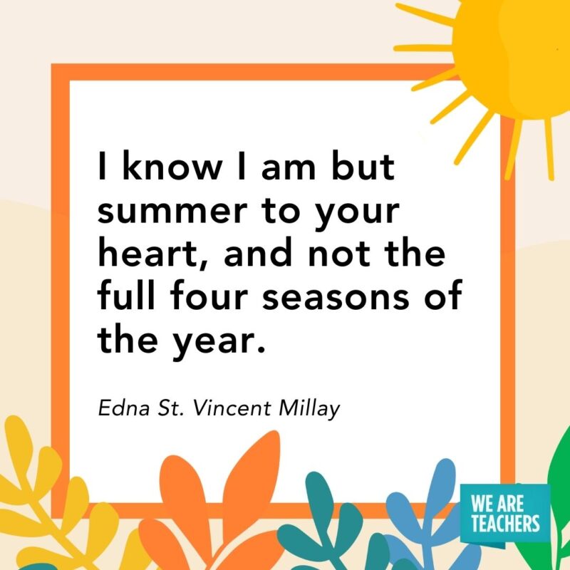 I know I am but summer to your heart, and not the full four seasons of the year. — Edna St. Vincent Millay
