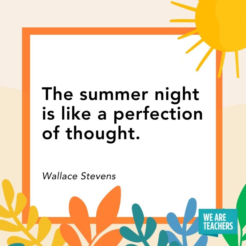 The summer night is like a perfection of thought. — Wallace Stevens​