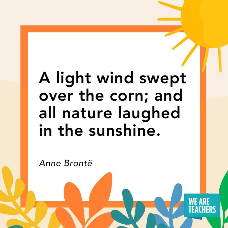 A light wind swept over the corn; and all nature laughed in the sunshine. — Anne Brontë