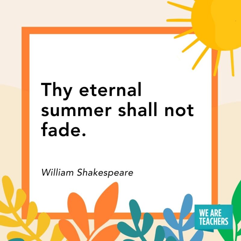 Thy eternal summer shall not fade. — William Shakespeare