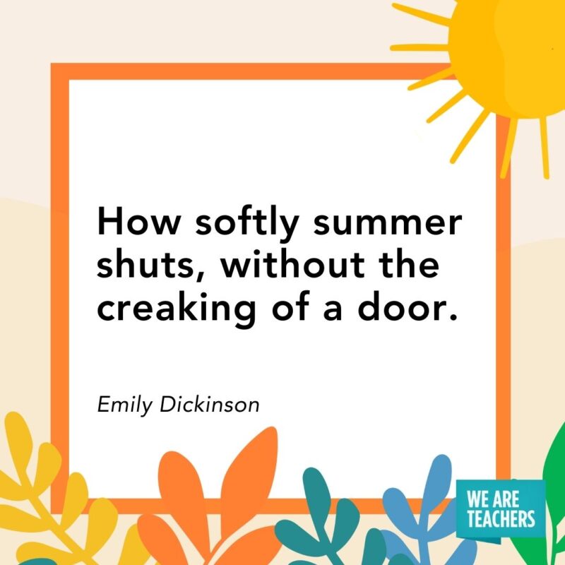 How softly summer shuts, without the creaking of a door. — Emily Dickinson