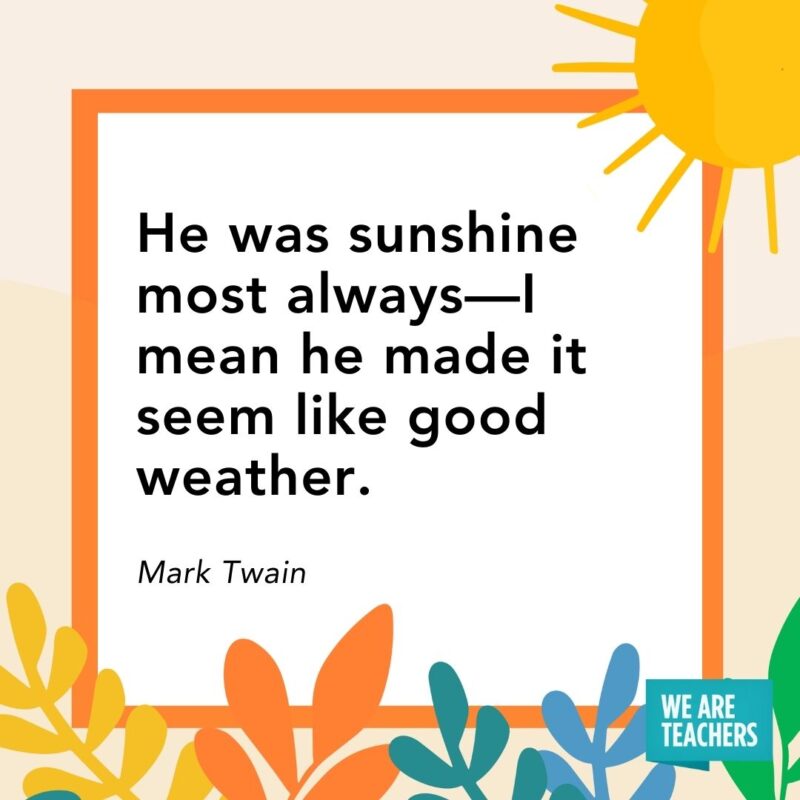 He was sunshine most always—I mean he made it seem like good weather. — Mark Twain